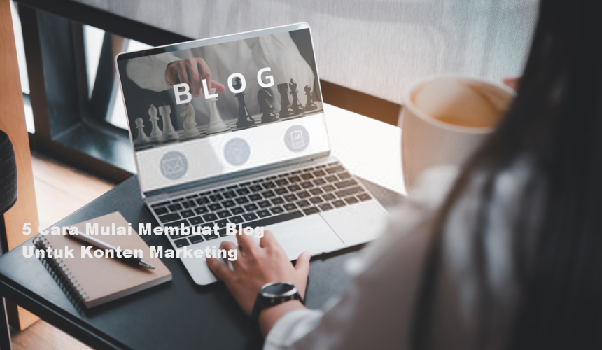 5 Cara Mulai Membuat Blog Untuk Konten Marketing